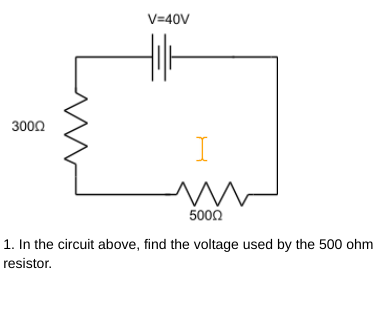 V=40V
3000
I
5000
1. In the circuit above, find the voltage used by the 500 ohm
resistor.
