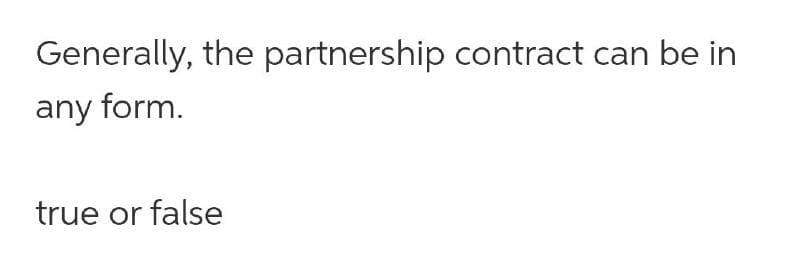 Generally, the partnership contract can be in
any form.
true or false
