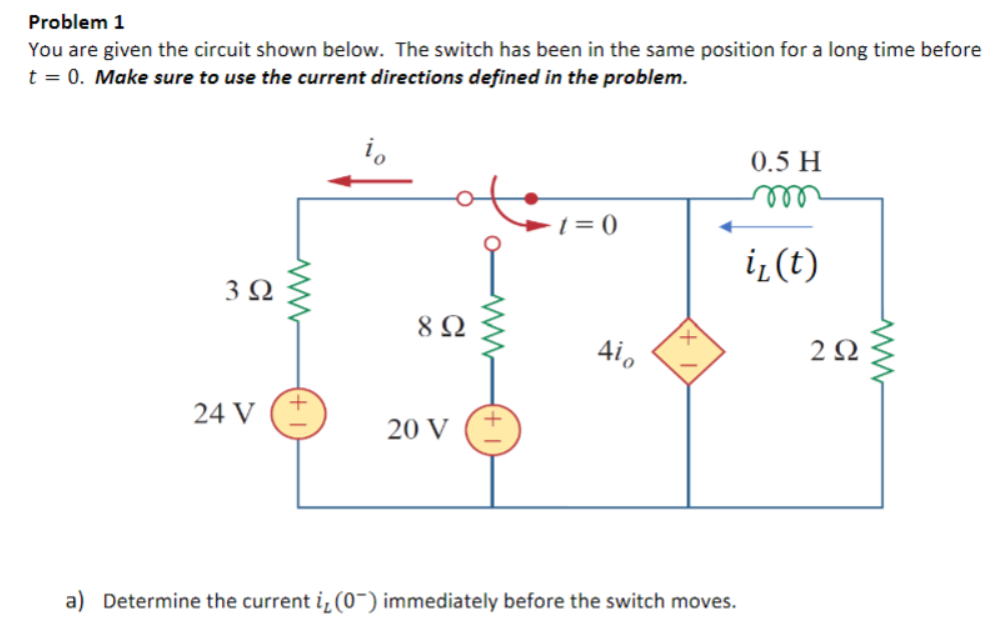 Problem 1
You are given the circuit shown below. The switch has been in the same position for a long time before
t = 0. Make sure to use the current directions defined in the problem.
392
24 V
+
892
20 V
-1=0
Aio
a) Determine the current i, (0) immediately before the switch moves.
0.5 H
m
i₂ (t)
292