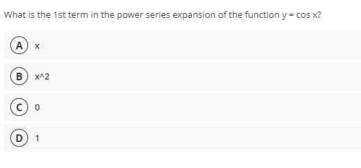 What is the 1st term in the power series expansion of the function y = cos x?
%3D
A) x
B) x^2
1
