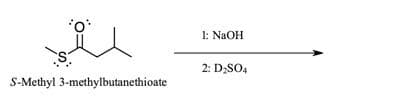 1: NaOH
2: D;SO4
S-Methyl 3-methylbutanethioate
