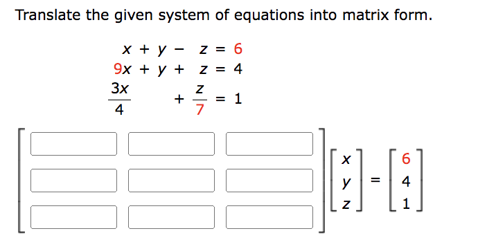 Translate the given system of equations into matrix form.
x + y
z = 6
9x + y +
z = 4
3x
Z
4
7
+
= 1
X
6
0-8
=
4
1
N