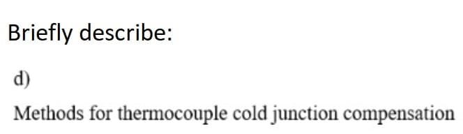 Briefly describe:
d)
Methods for thermocouple cold junction compensation