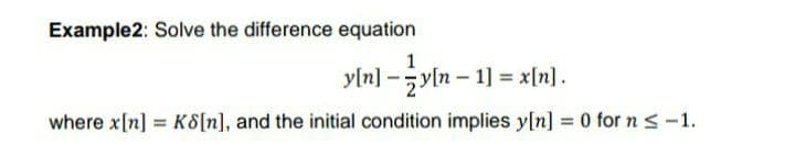 Example2: Solve the difference equation
1
yln] -yln – 1] = x[n].
where x[n] K8[n], and the initial condition implies y[n] = 0 for ns-1.
%3D
