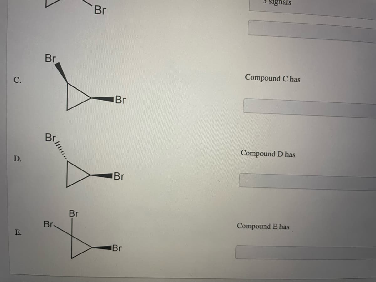 signals
Br
Br
Compound C has
Br
Br
Compound D has
D.
Br
Br
Compound E has
Br
E.
Br
C.
