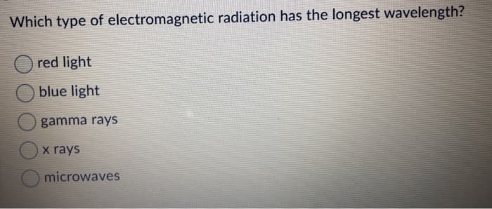 Which type of electromagnetic radiation has the longest wavelength?
red light
blue light
gamma rays
x rays
microwaves