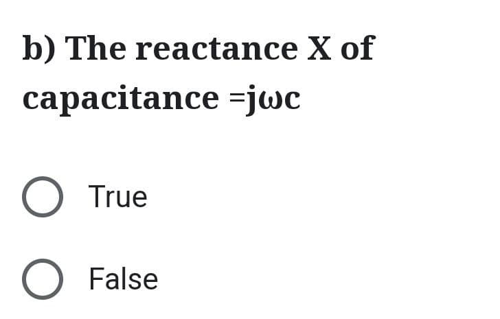 b) The reactance X of
capacitance -jwc
O True
O False