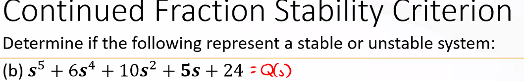 Continued Fraction Stability Criterion
Determine if the following represent a stable or unstable system:
(b) s5 + 6s4 + 10s² + 5s + 24 -Q(6)

