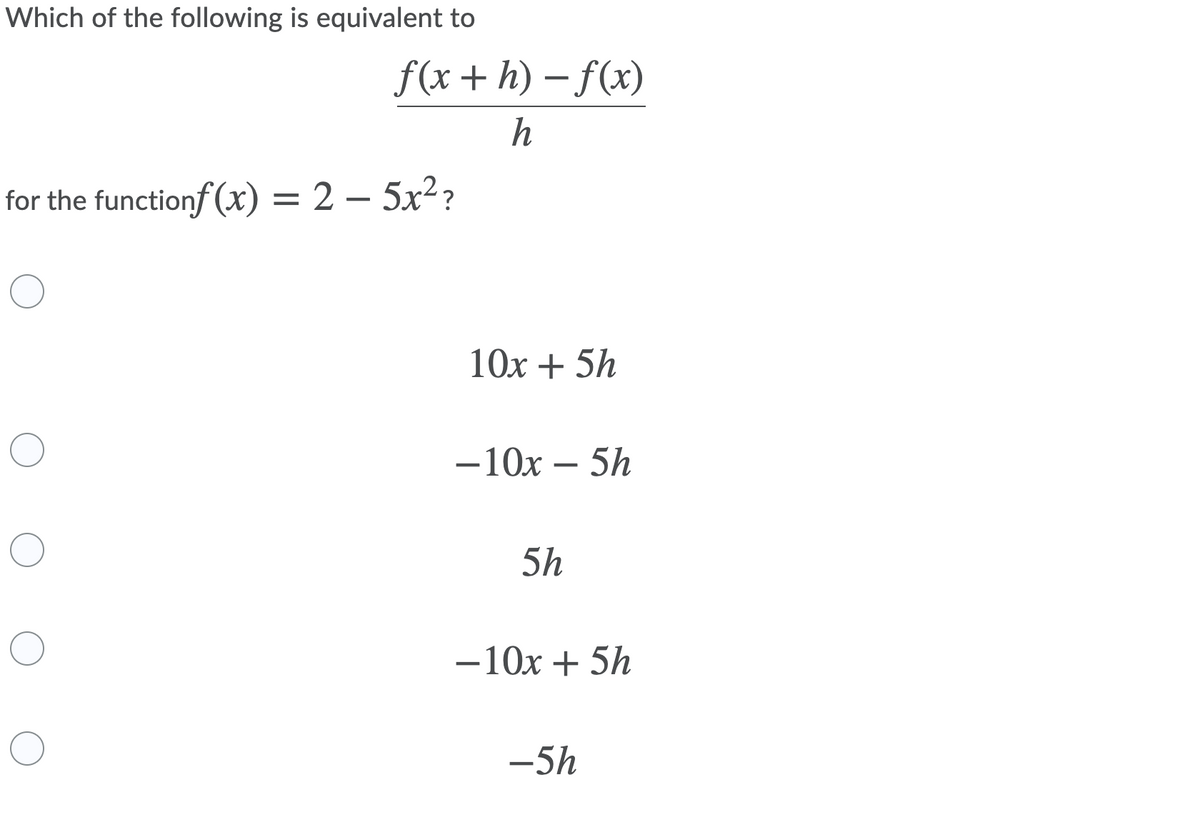 Which of the following is equivalent to
f(x +h) – f(x)
h
for the functionf (x) = 2 – 5x²?
10х + 5h
—10х — 5h
5h
-10x + 5h
-5h
