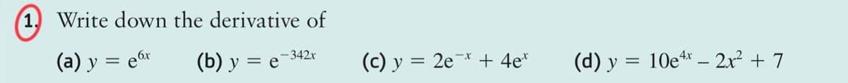 Write down the derivative of
(a) y = ex
(b) y = e-342x
(c) y = 2e + 4e*
(d) y
=
10e4x2x² +7