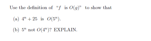 Use the definition of "f is O(g)" to show that
(a) 4+25 is O(5").
(b) 5" not O(4")? EXPLAIN.