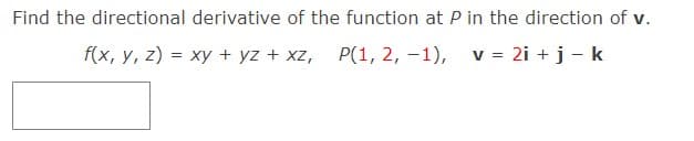 Find the directional derivative of the function at P in the direction of v.
f(x, y, z) = xy + yz + xz, P(1, 2, -1), v = 2i + j - k
