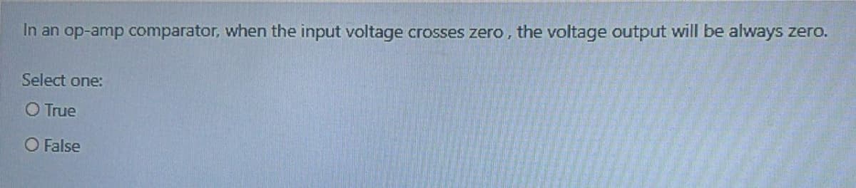 In an op-amp comparator, when the input voltage crosses zero, the voltage output will be always zero.
Select one:
O True
O False

