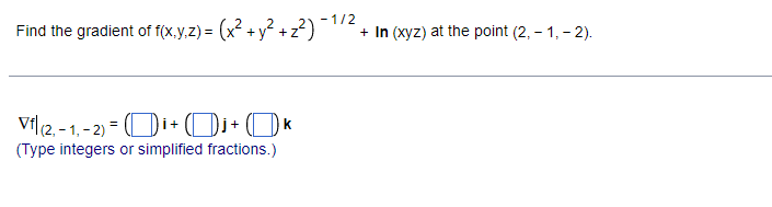 Find the gradient of f(x,y,z) = (x² + y² +z²)
Vfl (2,-1,-2)=(₁+Dj+k
(Type integers or simplified fractions.)
- 1/2
+ In (xyz) at the point (2,-1,-2).