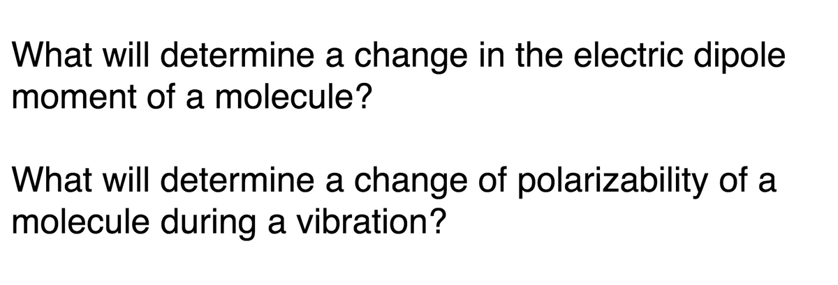 What will determine a change in the electric dipole
moment of a molecule?
What will determine a change of polarizability of a
molecule during a vibration?
