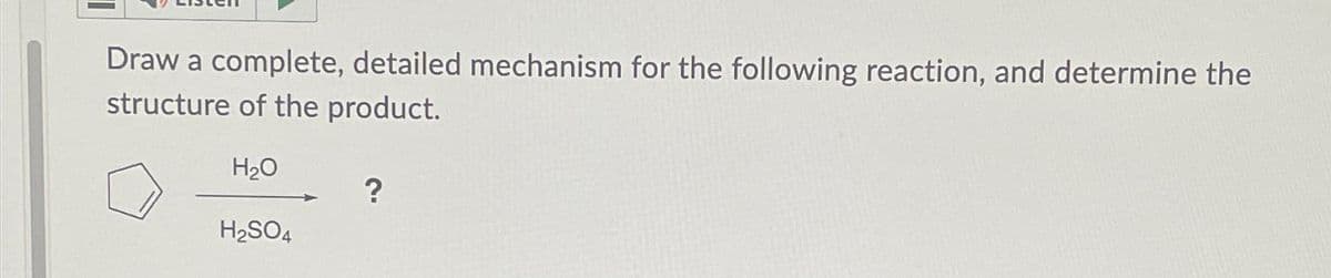 Draw a complete, detailed mechanism for the following reaction, and determine the
structure of the product.
H₂O
H₂SO4
?