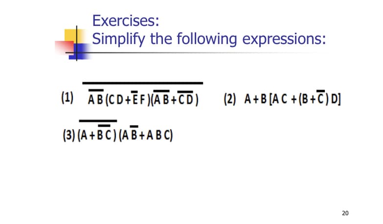Exercises:
Simplify the following expressions:
(1) AB(CD+EF )(A B+CD)
(2) A+B [A C + (B+T) D]
(3) (A + B C ) (A B + A B C)
20
