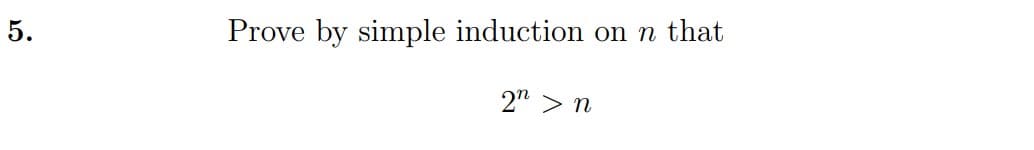 5.
Prove by simple induction onn that
2" > n
