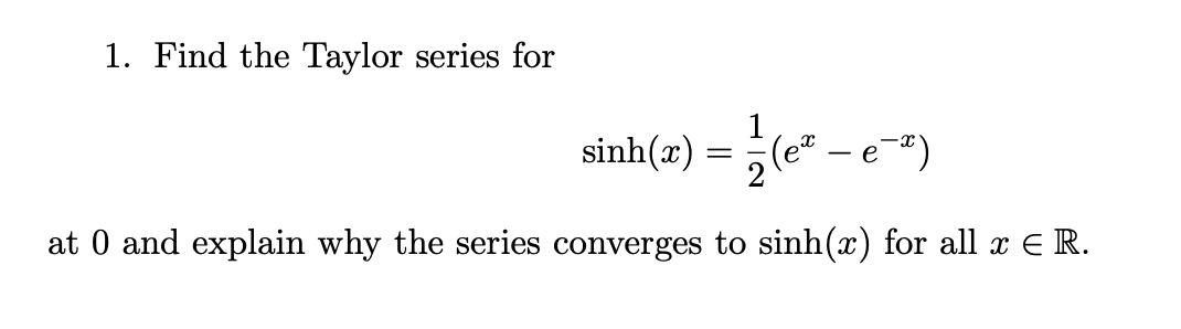 1. Find the Taylor series for
sinh(2)
at 0 and explain why the series converges to sinh(x) for all x ɛR.
=
- e
