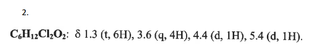 2.
C6H12Cl₂O₂: 8 1.3 (t, 6H), 3.6 (q, 4H), 4.4 (d, 1H), 5.4 (d, 1H).