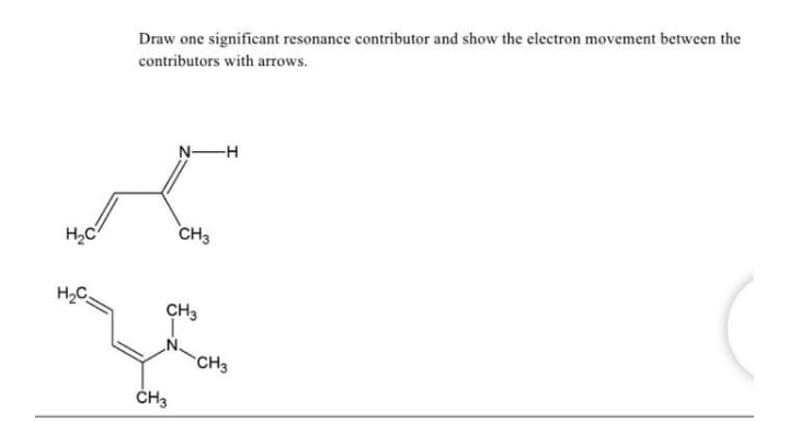 Draw one significant resonance contributor and show the electron movement between the
contributors with arrows.
N-H
CH3
H2C
CH3
CH3
ČH3
