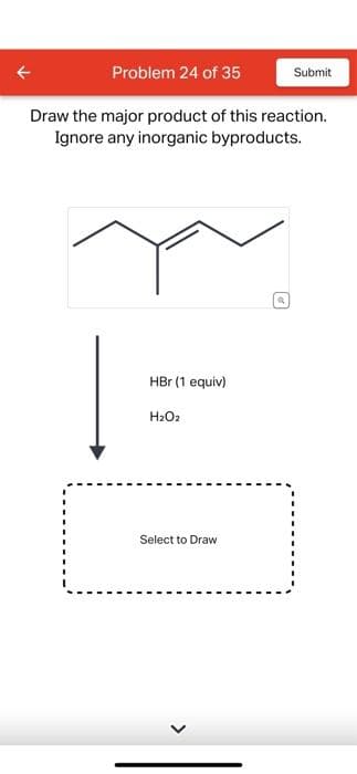 Problem 24 of 35
Draw the major product of this reaction.
Ignore any inorganic byproducts.
HBr (1 equiv)
H₂O2
Select to Draw
>
a
Submit