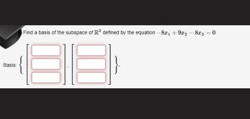 Find a basis of the subspace of R³ defined by the equation - 8x₁ +9x28x3 = 0.
Basis:
{