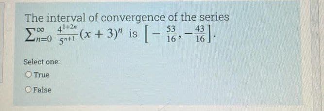 The interval of convergence of the series
41+2n
(x+ 3)" is -
|
16
16
Select one:
O True
O False
