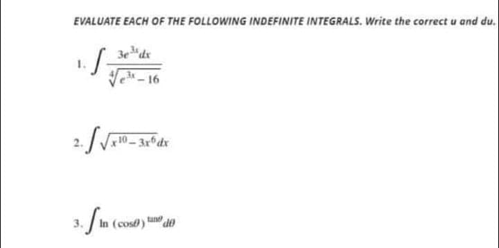 EVALUATE EACH OF THE FOLLOWING INDEFINITE INTEGRALS. Write the correct u and du.
3edr
-16
2.
p 10 _
tan
3.
In (cos)
