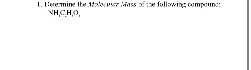 1. Determine the Molecular Mass of the following compound:
NH,C,H,O,

