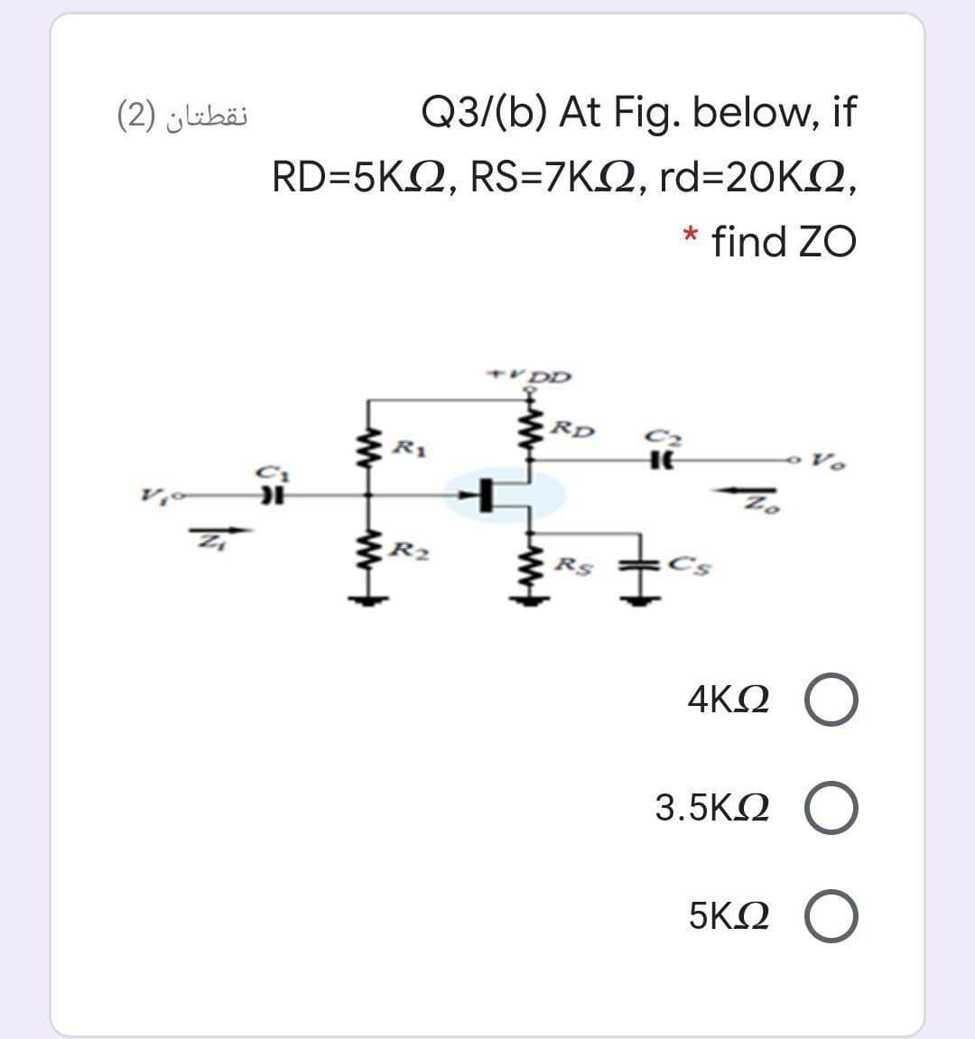 نقطتان )2(
Q3/(b) At Fig. below, if
RD-5ΚΩ, RS-7ΚΩ, rd=20KΩ,
* find ZO
OD
RD
C2
HE
R1
R2
Rs
4ΚΩ
3.5KN O
5ΚΩ
