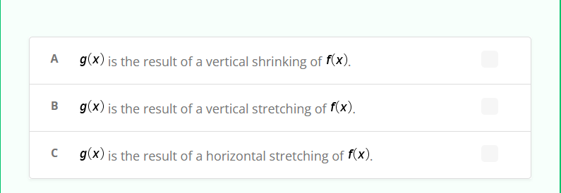 A
B
с
g(x) is the result of a vertical shrinking of f(x).
g(x) is the result of a vertical stretching of f(x).
g(x) is the result of a horizontal stretching of f(x).