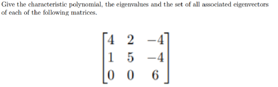 Give the characteristic polynomial, the eigenvalues and the set of all associated eigenvectors
of each of the following matrices.
[4 2
-4
1 5
6.
5 -4
0 0
