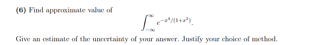 (6) Find approximate value of
L −x¹/(1+x²).
Give an estimate of the uncertainty of your answer. Justify your choice of method.