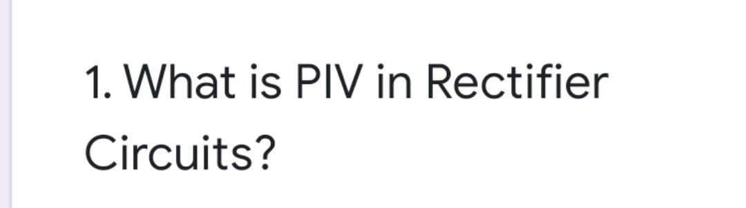1. What is PIV in Rectifier
Circuits?
