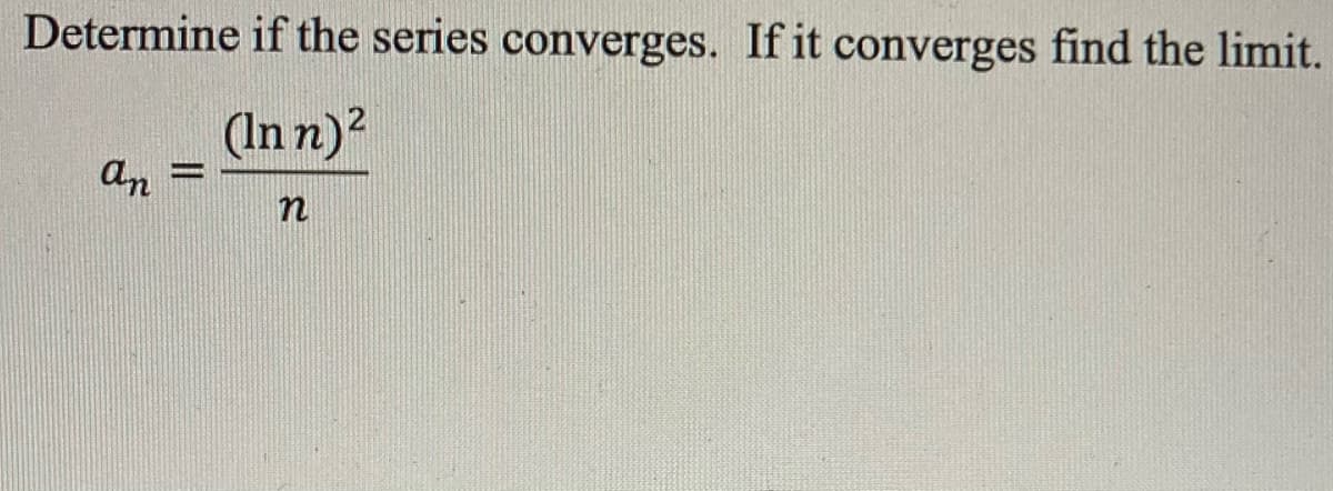 Determine if the series converges. If it converges find the limit.
(In n)?
an
