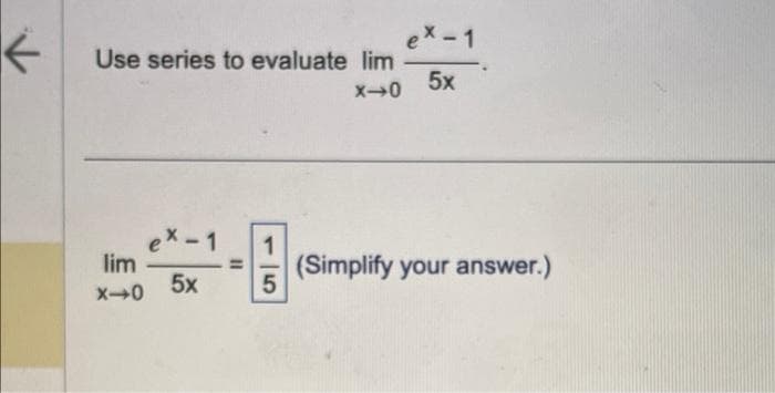 ←
Use series to evaluate lim
X-0
lim
X-0
X-1 1
5x
11
15
ex-1
5x
(Simplify your answer.)