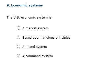 9. Economic systems
The U.S. economic system is:
A market system
Based upon religious principles
A mixed system
A command system
