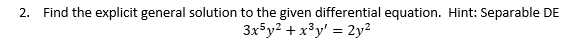 2. Find the explicit general solution to the given differential equation. Hint: Separable DE
3x5y2 + x³y' = 2y²
