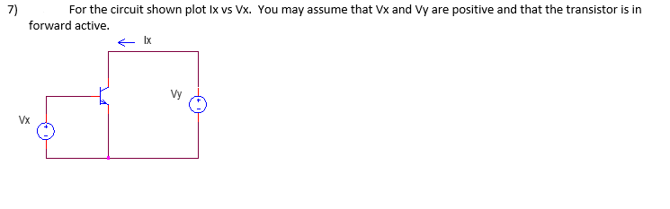 7)
For the circuit shown plot Ix vs Vx. You may assume that Vx and Vy are positive and that the transistor is in
forward active.
Vx
← Ix