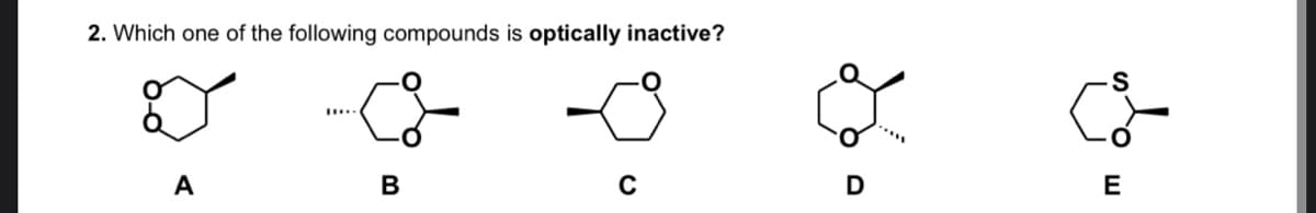 2. Which one of the following compounds is optically inactive?
A
E
