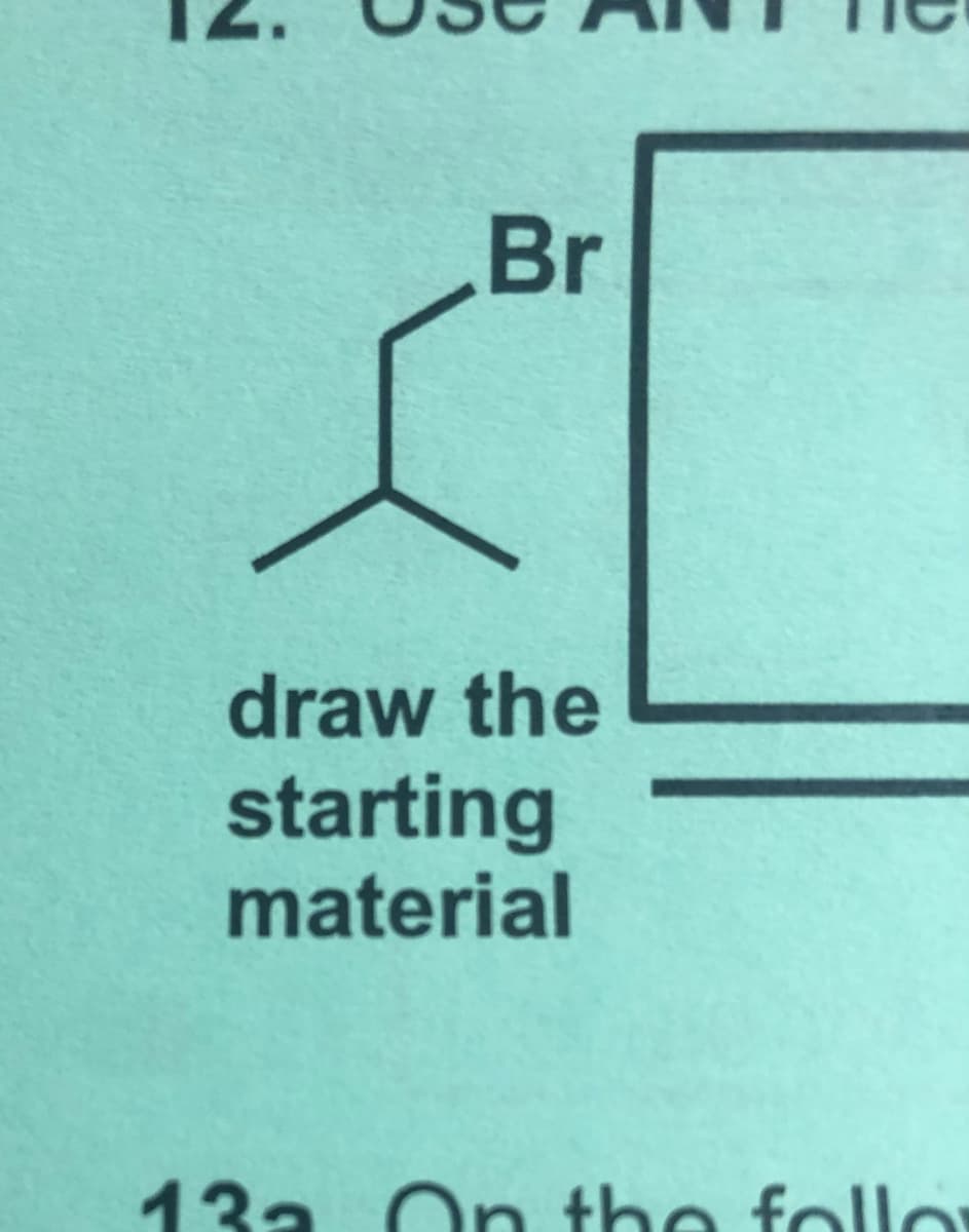 Br
draw the
starting
material
13a On the follo
