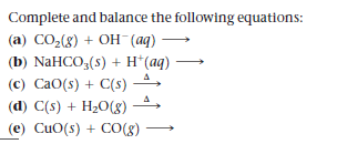 Complete and balance the following equations:
(a) CO,(8) + OH (aq) →
(b) NaHCO,(s) + H*(aq)
(c) CaO(s) + C(s) 4
(d) C(s) + H20(8)
(e) CuO(s) + C0(g)
