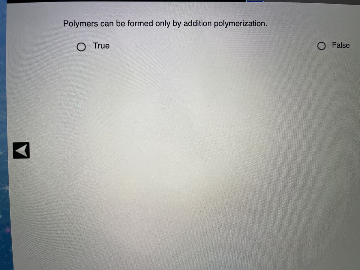 Polymers can be formed only by addition polymerization.
O True
OFalse
