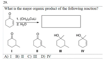 29.
What is the major organic product of the following reaction?
&
&
1. (CH₂)2CuLi
2. H₂O
||
A) I B) II C) III D) IV
HO
Ho
III
HO
ng
IV