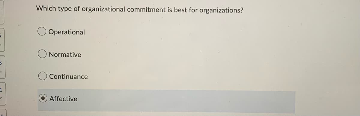 .
3
1
1
Which type of organizational commitment is best for organizations?
Operational
Normative
Continuance
Affective