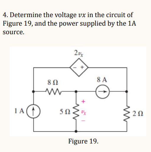 4. Determine the voltage vx in the circuit of
Figure 19, and the power supplied by the 1A
source.
1A
8 Ω
20x
50%
5Ω
Vx
8 A
Figure 19.
202