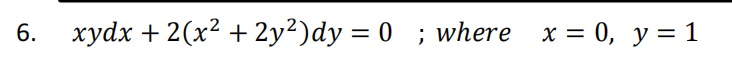 6. xydx + 2(x² + 2y²)dy = 0 ; where x = 0, y= 1
%3|
