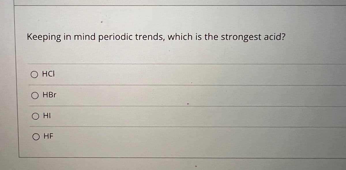 Keeping in mind periodic trends, which is the strongest acid?
O HCI
O HBr
O HF
