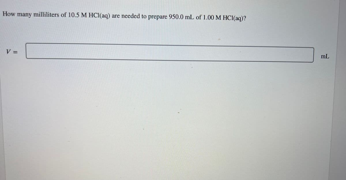 How many milliliters of 10.5 M HCl(aq) are needed to prepare 950.0 mL of 1.00 M HCl(aq)?
V =
mL